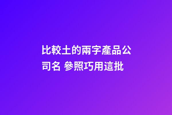 比較土的兩字產品公司名 參照巧用這批-第1張-公司起名-玄機派